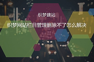 织梦网站栏目管理删除不了怎么解决