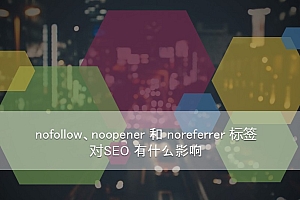 nofollow、noopener 和 noreferrer 标签对SEO 有什么影响